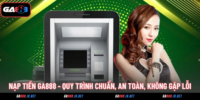 nap tien ga888 quy trinh chuan an toan khong gap loi